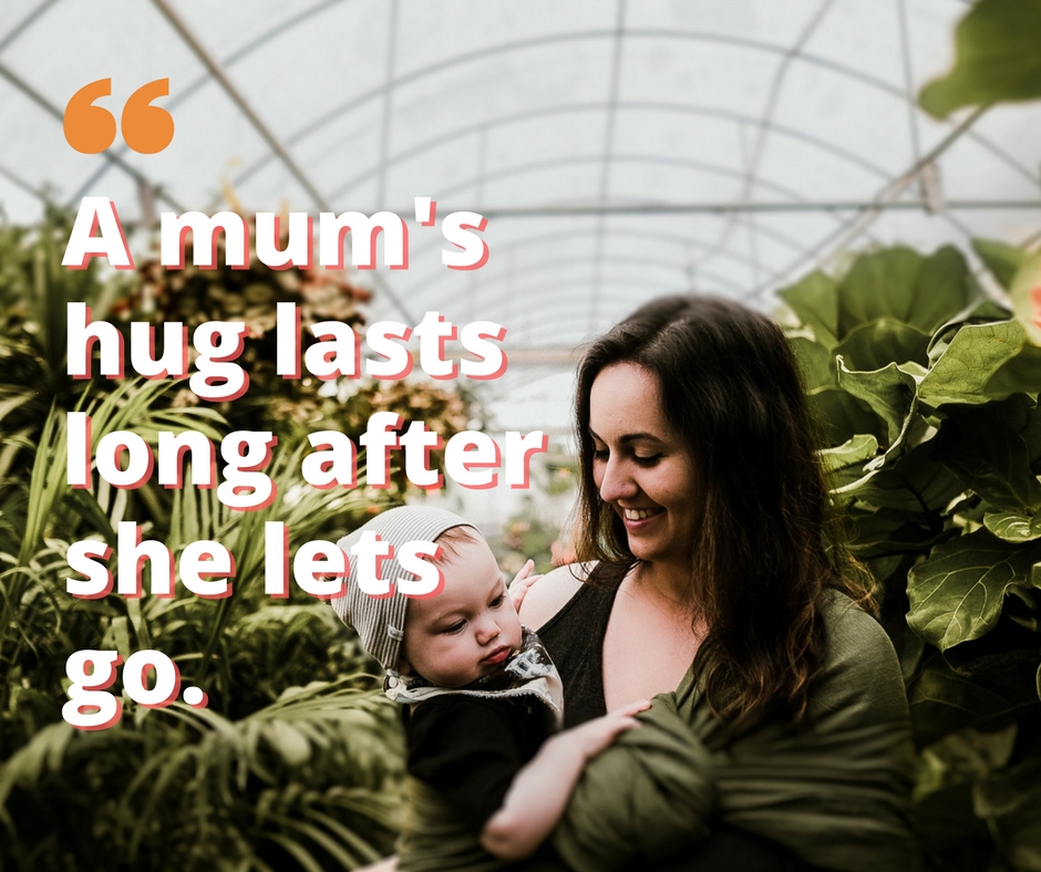 A mums hug lasts long after she lets go.