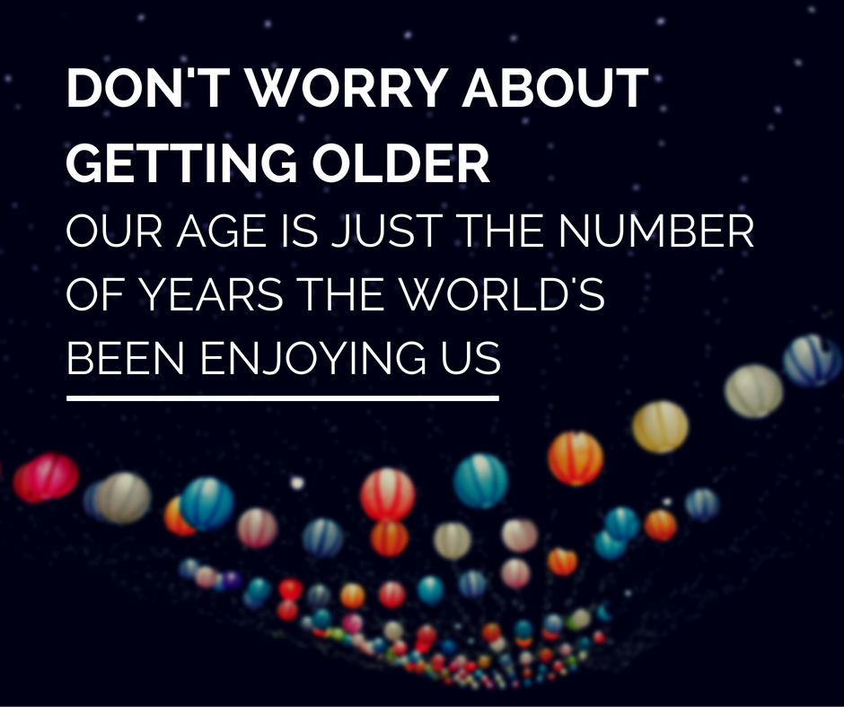 Don't worry about getting older
