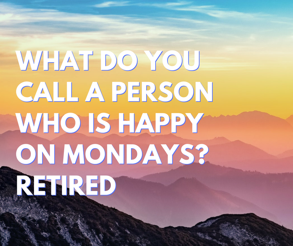 What do you call a person who is happy on mondays Retired