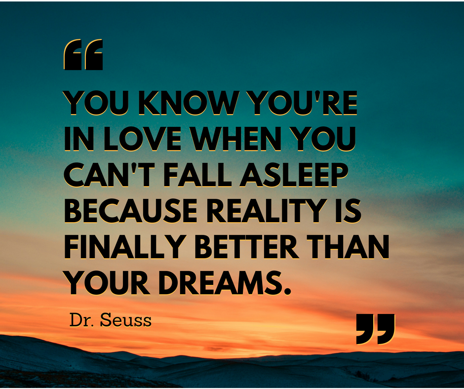 "You know you're in love when you can't fall asleep because reality is finally better than your dreams." - Dr. Seuss