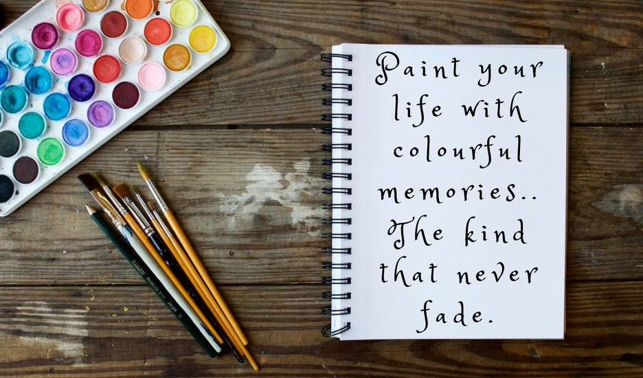 Paint your life with colourful memories ... the kind that will never fade.